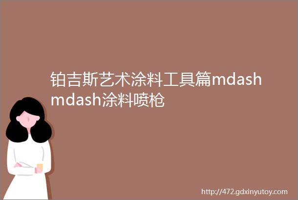 铂吉斯艺术涂料工具篇mdashmdash涂料喷枪