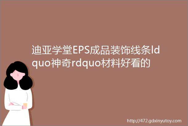 迪亚学堂EPS成品装饰线条ldquo神奇rdquo材料好看的别墅外形原来是它实现的