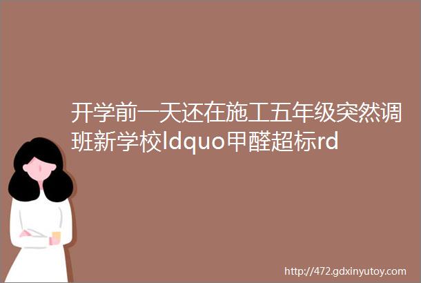 开学前一天还在施工五年级突然调班新学校ldquo甲醛超标rdquo家长慌了