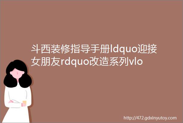 斗西装修指导手册ldquo迎接女朋友rdquo改造系列vlog「番外要点总结篇」