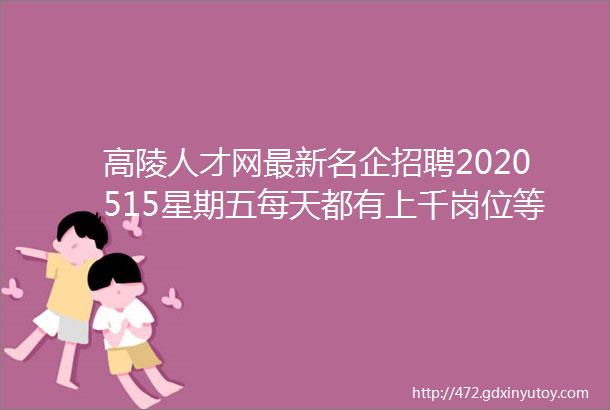 高陵人才网最新名企招聘2020515星期五每天都有上千岗位等你挑