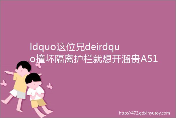 ldquo这位兄deirdquo撞坏隔离护栏就想开溜贵A511L5交警正在找你