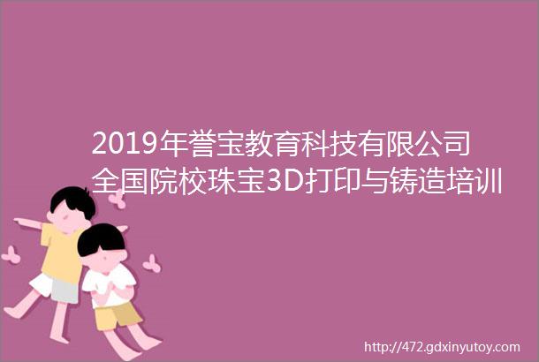 2019年誉宝教育科技有限公司全国院校珠宝3D打印与铸造培训班培训活动总结