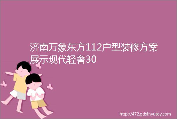 济南万象东方112户型装修方案展示现代轻奢30