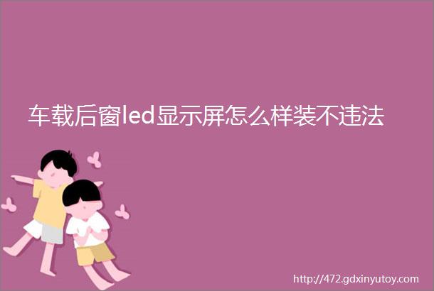 车载后窗led显示屏怎么样装不违法