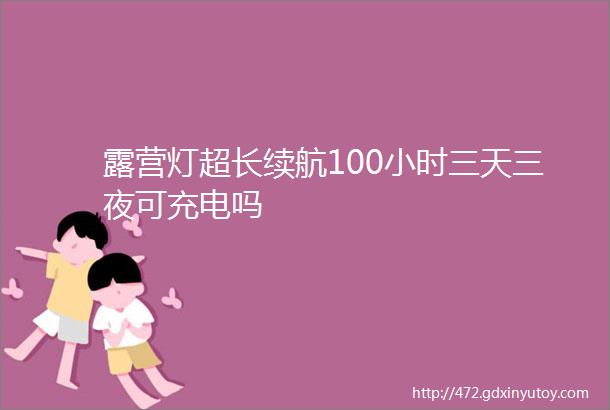 露营灯超长续航100小时三天三夜可充电吗