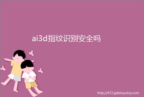 ai3d指纹识别安全吗