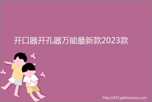 开口器开孔器万能最新款2023款