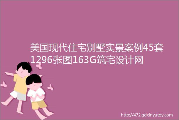 美国现代住宅别墅实景案例45套1296张图163G筑宅设计网第84期免费分享