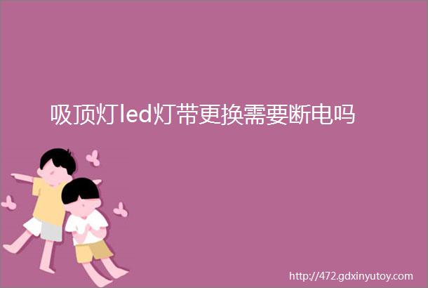 吸顶灯led灯带更换需要断电吗