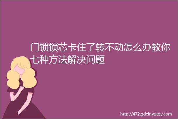 门锁锁芯卡住了转不动怎么办教你七种方法解决问题