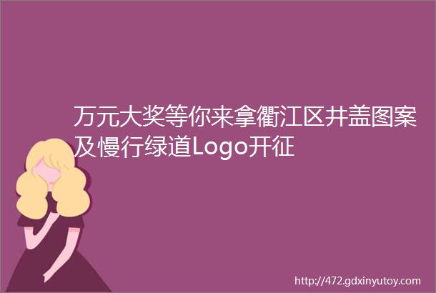 万元大奖等你来拿衢江区井盖图案及慢行绿道Logo开征