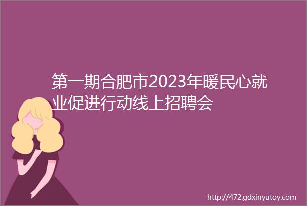 第一期合肥市2023年暖民心就业促进行动线上招聘会