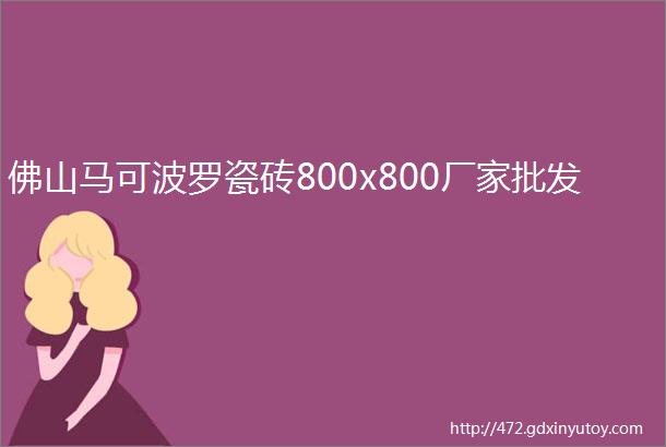 佛山马可波罗瓷砖800x800厂家批发