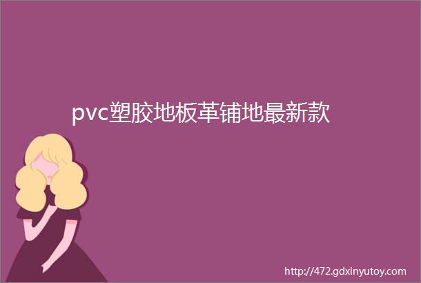 pvc塑胶地板革铺地最新款