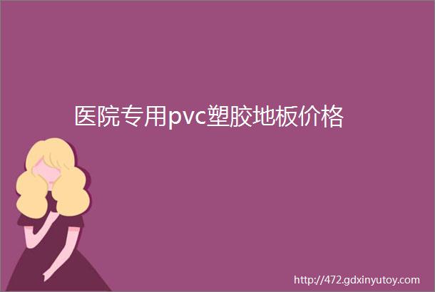 医院专用pvc塑胶地板价格