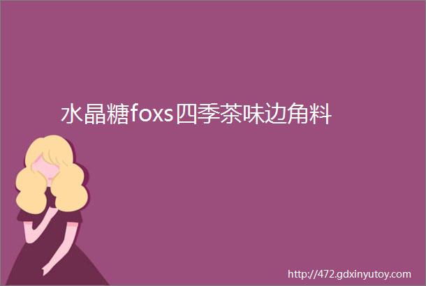 水晶糖foxs四季茶味边角料