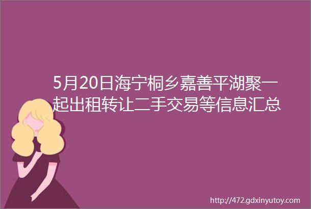 5月20日海宁桐乡嘉善平湖聚一起出租转让二手交易等信息汇总