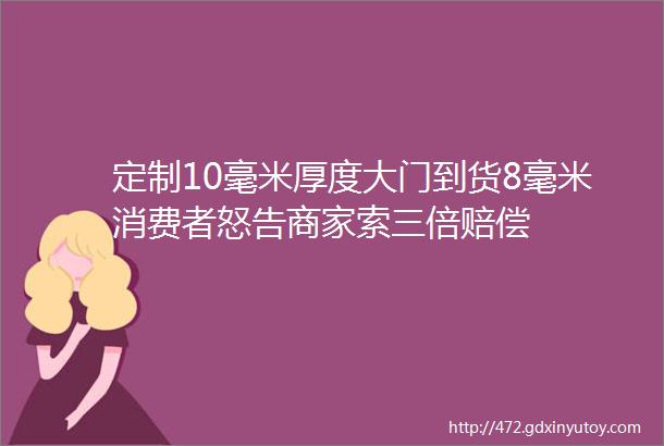 定制10毫米厚度大门到货8毫米消费者怒告商家索三倍赔偿