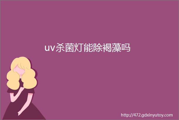 uv杀菌灯能除褐藻吗