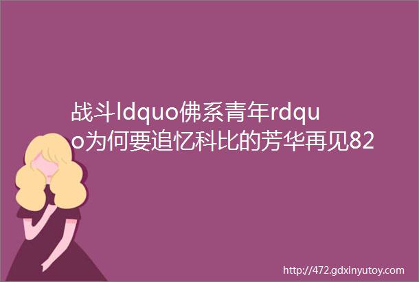 战斗ldquo佛系青年rdquo为何要追忆科比的芳华再见824号再见青春