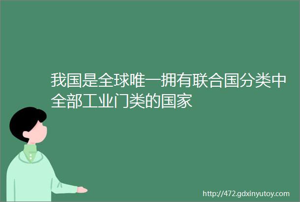 我国是全球唯一拥有联合国分类中全部工业门类的国家