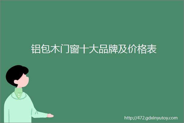 铝包木门窗十大品牌及价格表