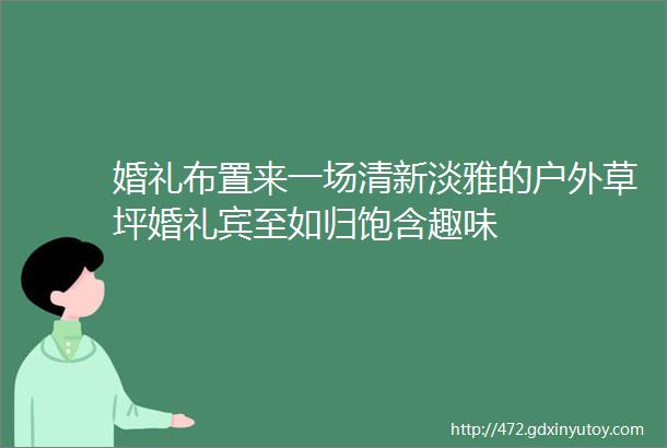 婚礼布置来一场清新淡雅的户外草坪婚礼宾至如归饱含趣味