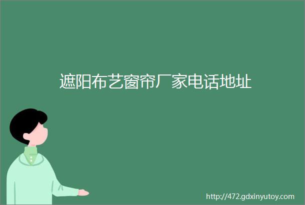 遮阳布艺窗帘厂家电话地址