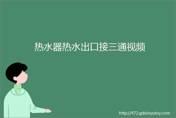 热水器热水出口接三通视频