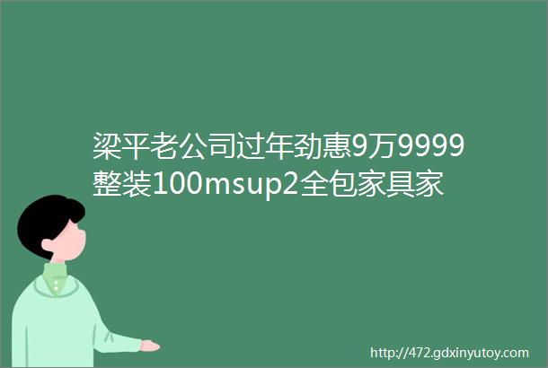 梁平老公司过年劲惠9万9999整装100msup2全包家具家电rarr其泽家装