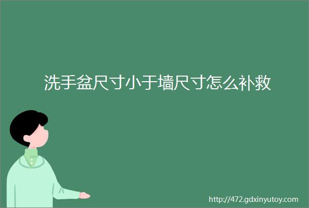 洗手盆尺寸小于墙尺寸怎么补救