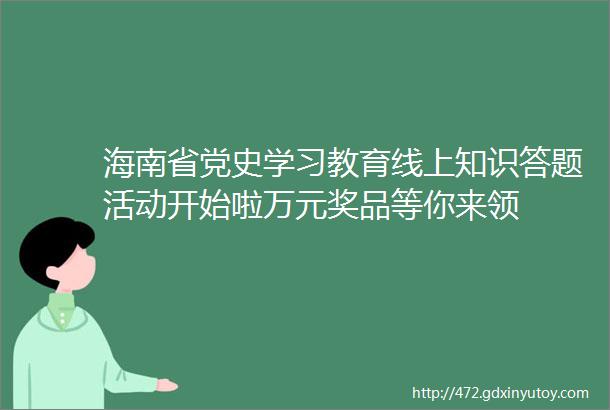 海南省党史学习教育线上知识答题活动开始啦万元奖品等你来领