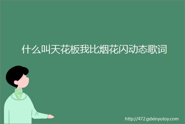 什么叫天花板我比烟花闪动态歌词