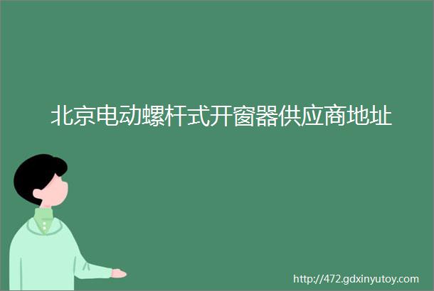 北京电动螺杆式开窗器供应商地址