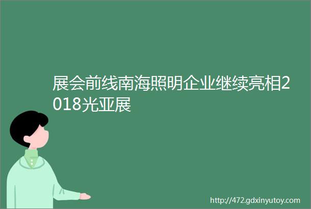 展会前线南海照明企业继续亮相2018光亚展