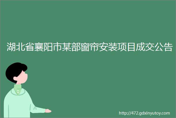 湖北省襄阳市某部窗帘安装项目成交公告