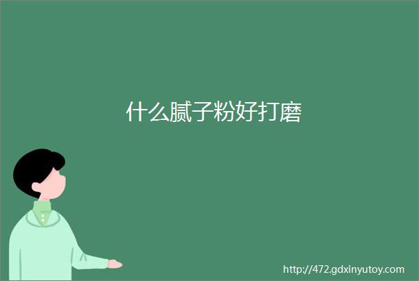 什么腻子粉好打磨