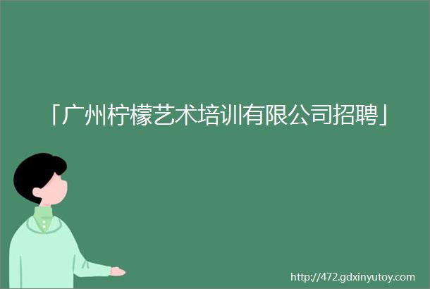 「广州柠檬艺术培训有限公司招聘」