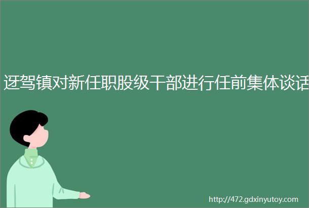 迓驾镇对新任职股级干部进行任前集体谈话