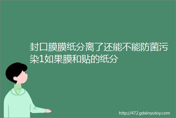 封口膜膜纸分离了还能不能防菌污染1如果膜和贴的纸分