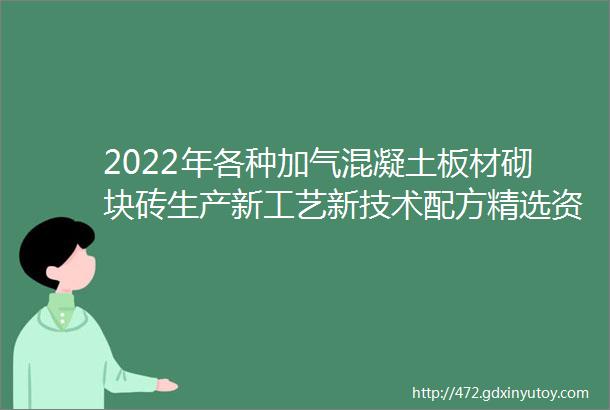 2022年各种加气混凝土板材砌块砖生产新工艺新技术配方精选资料合集迭代P1254