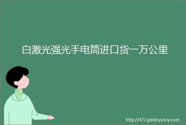 白激光强光手电筒进口货一万公里