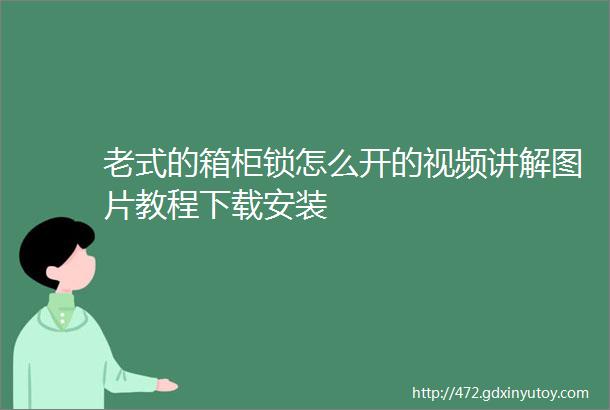 老式的箱柜锁怎么开的视频讲解图片教程下载安装