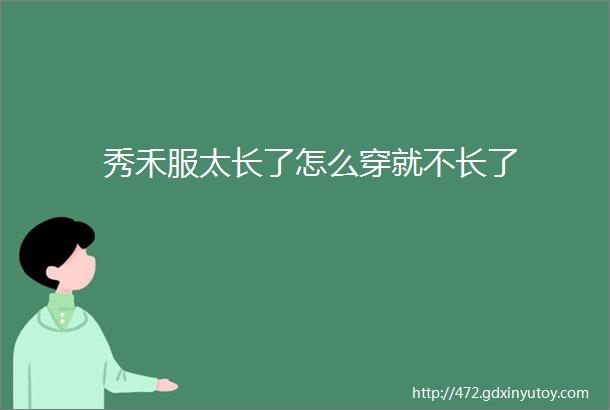 秀禾服太长了怎么穿就不长了