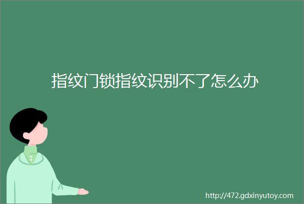 指纹门锁指纹识别不了怎么办