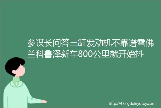 参谋长问答三缸发动机不靠谱雪佛兰科鲁泽新车800公里就开始抖动发动机问题让加油站背锅汽车厂家和4S店都喜欢用这套路