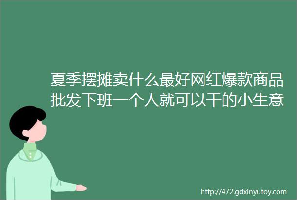 夏季摆摊卖什么最好网红爆款商品批发下班一个人就可以干的小生意