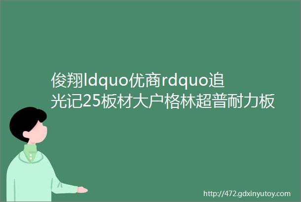 俊翔ldquo优商rdquo追光记25板材大户格林超普耐力板优历特阳光板