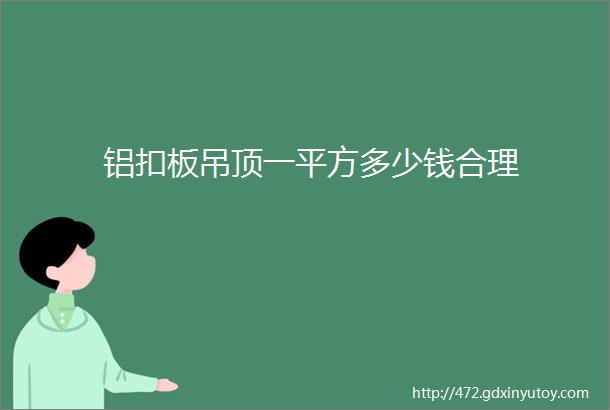 铝扣板吊顶一平方多少钱合理